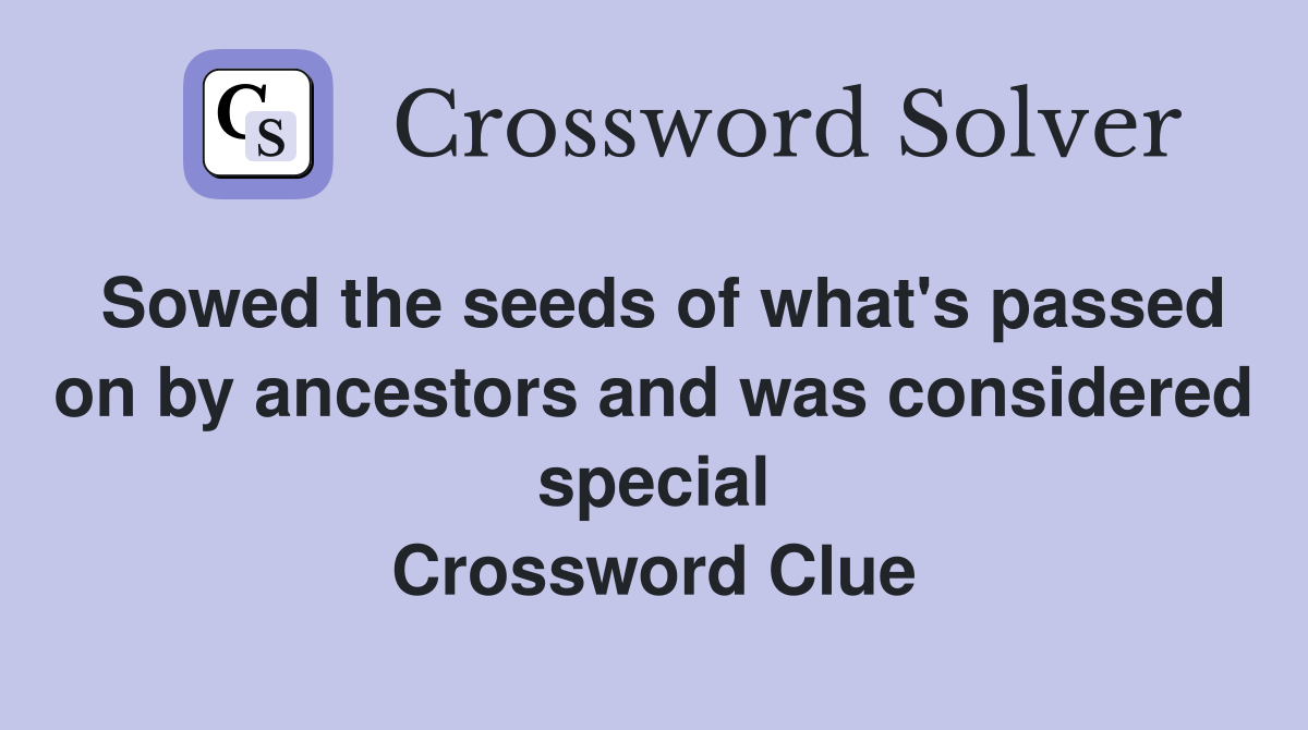 Sowed the seeds of what's passed on by ancestors and was considered special Crossword Clue