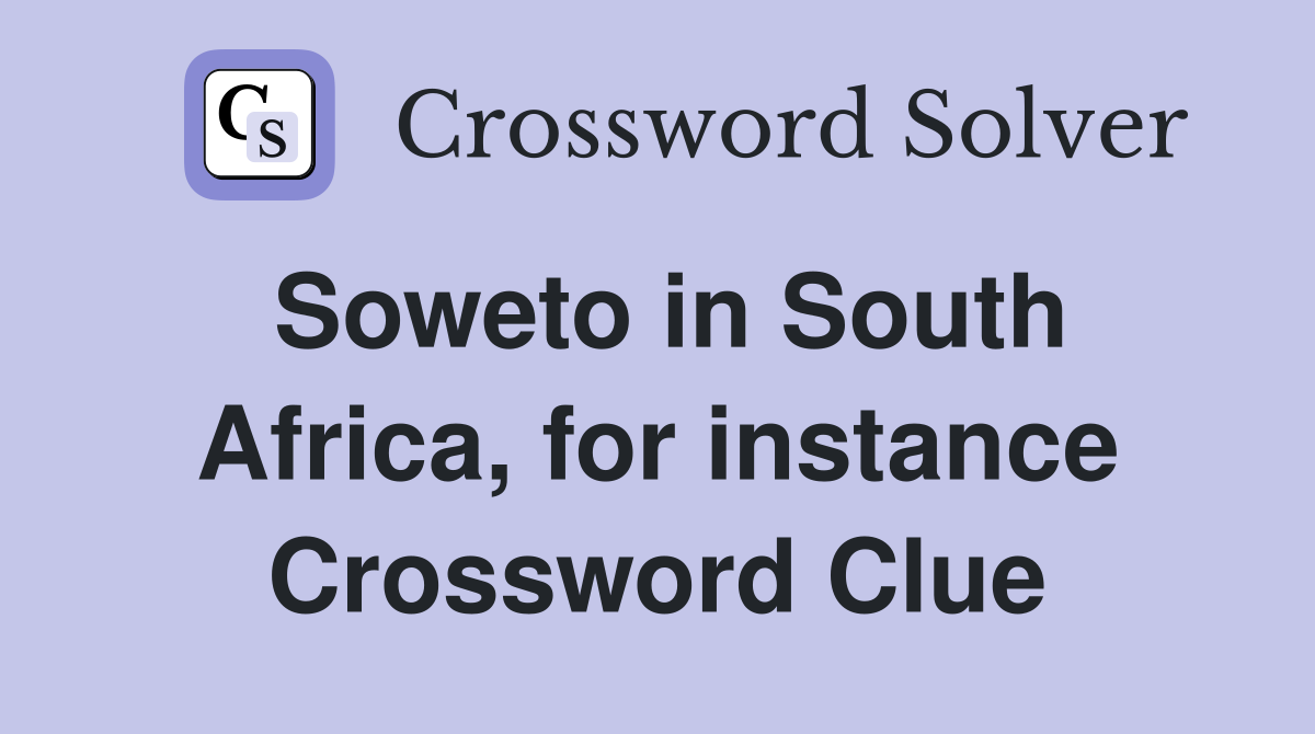 Soweto in South Africa, for instance Crossword Clue