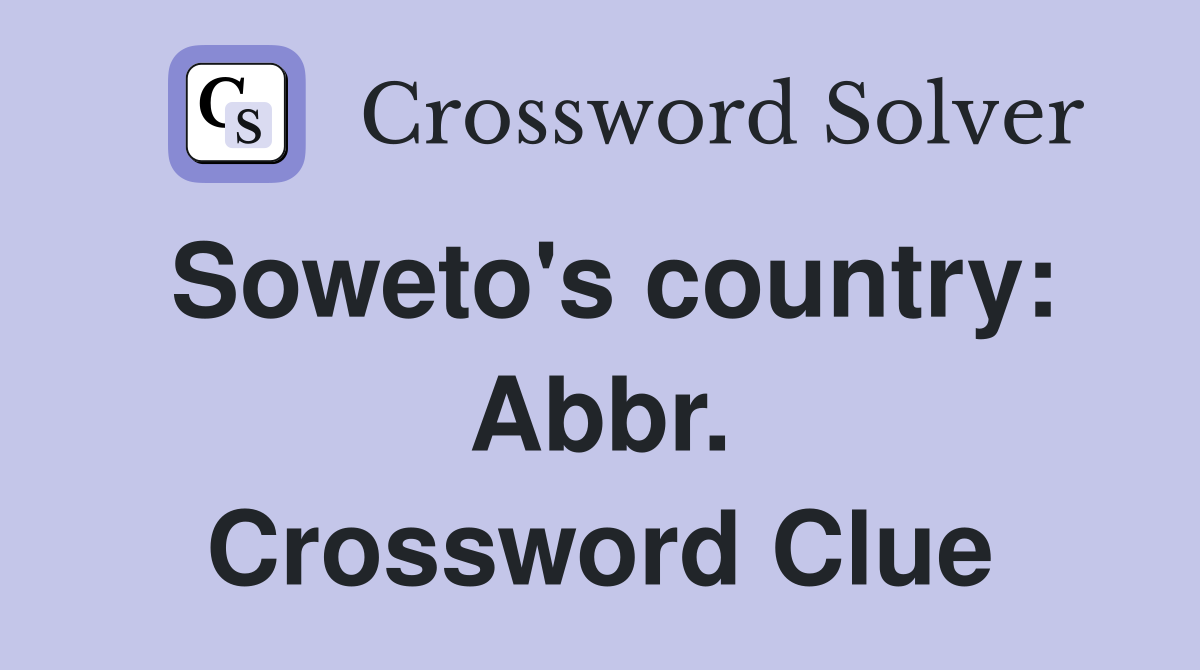 Soweto's country: Abbr. Crossword Clue
