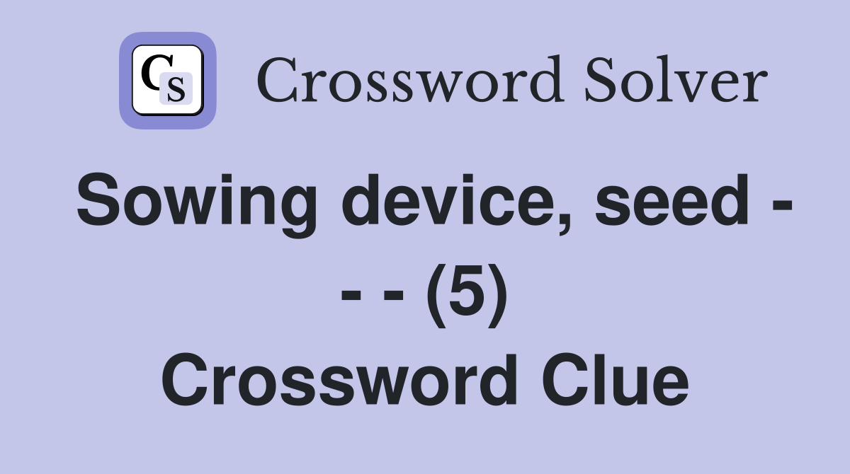 Sowing device, seed - - - (5) Crossword Clue