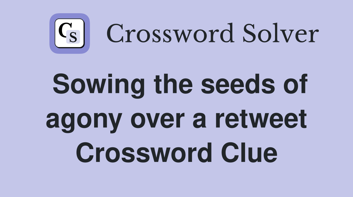 Sowing the seeds of agony over a retweet Crossword Clue