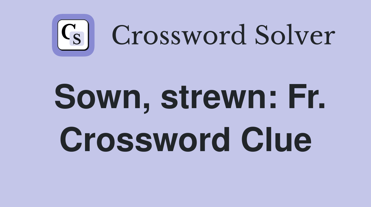Sown, strewn: Fr. Crossword Clue