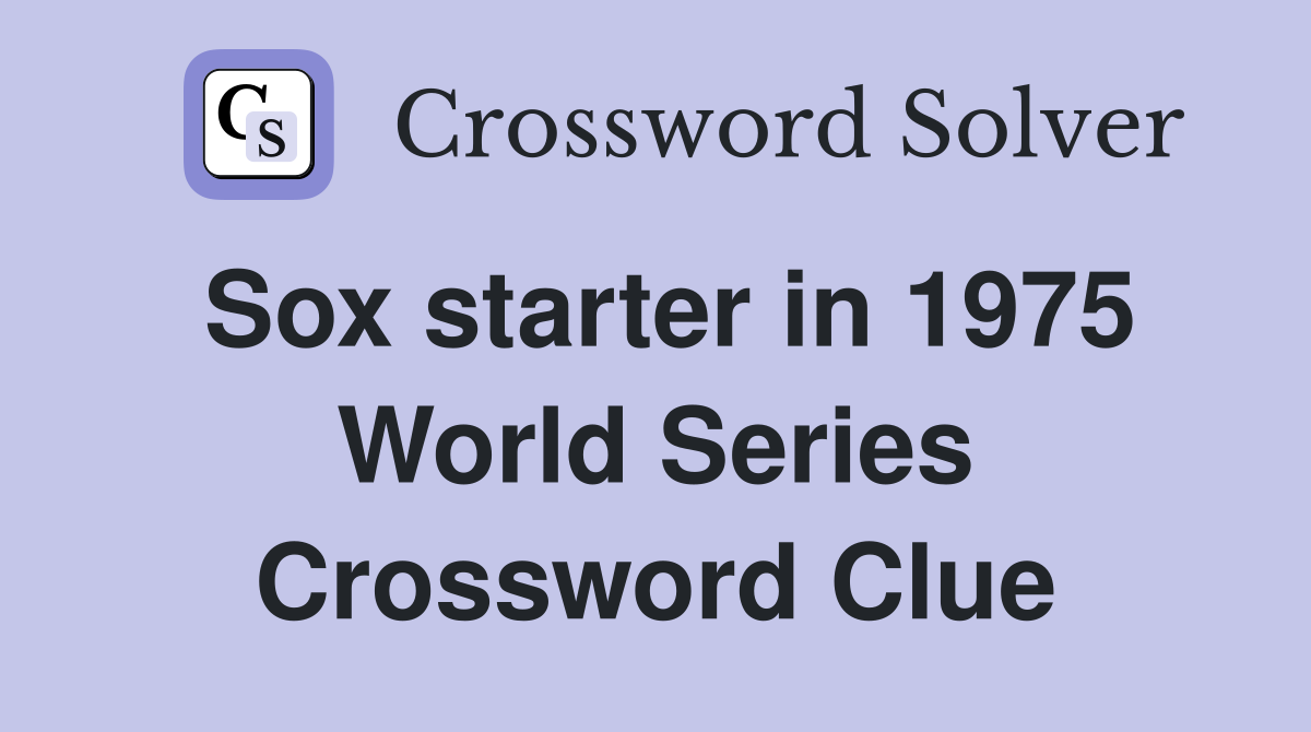 Sox starter in 1975 World Series Crossword Clue