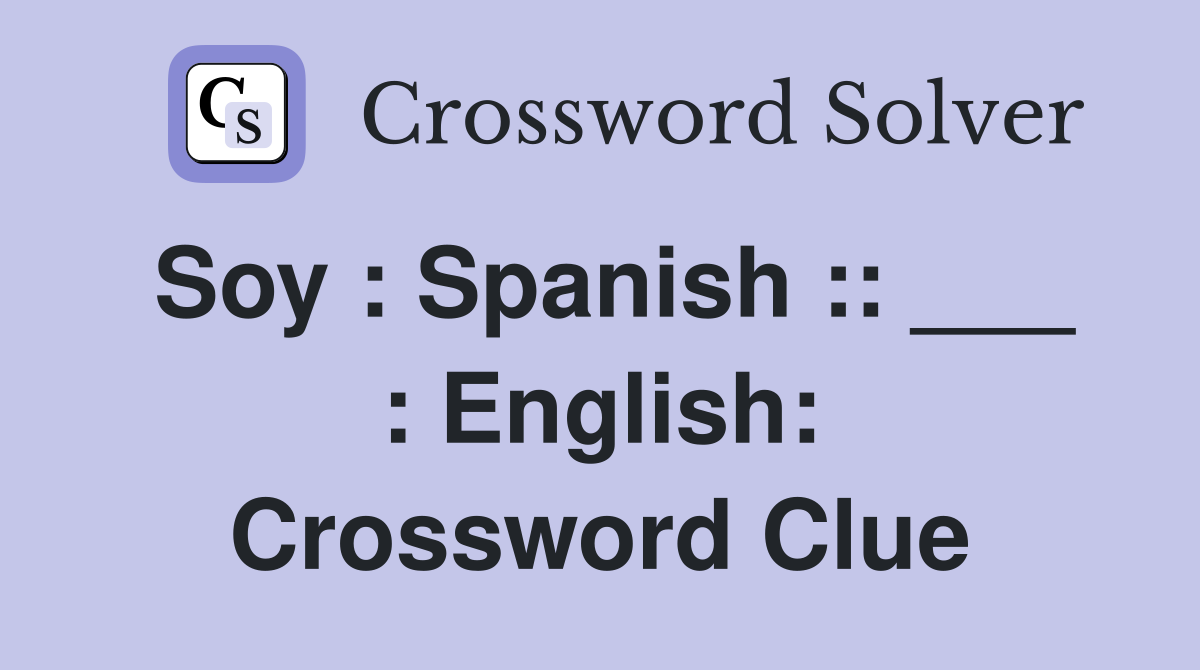 Soy : Spanish :: ___ : English: Crossword Clue