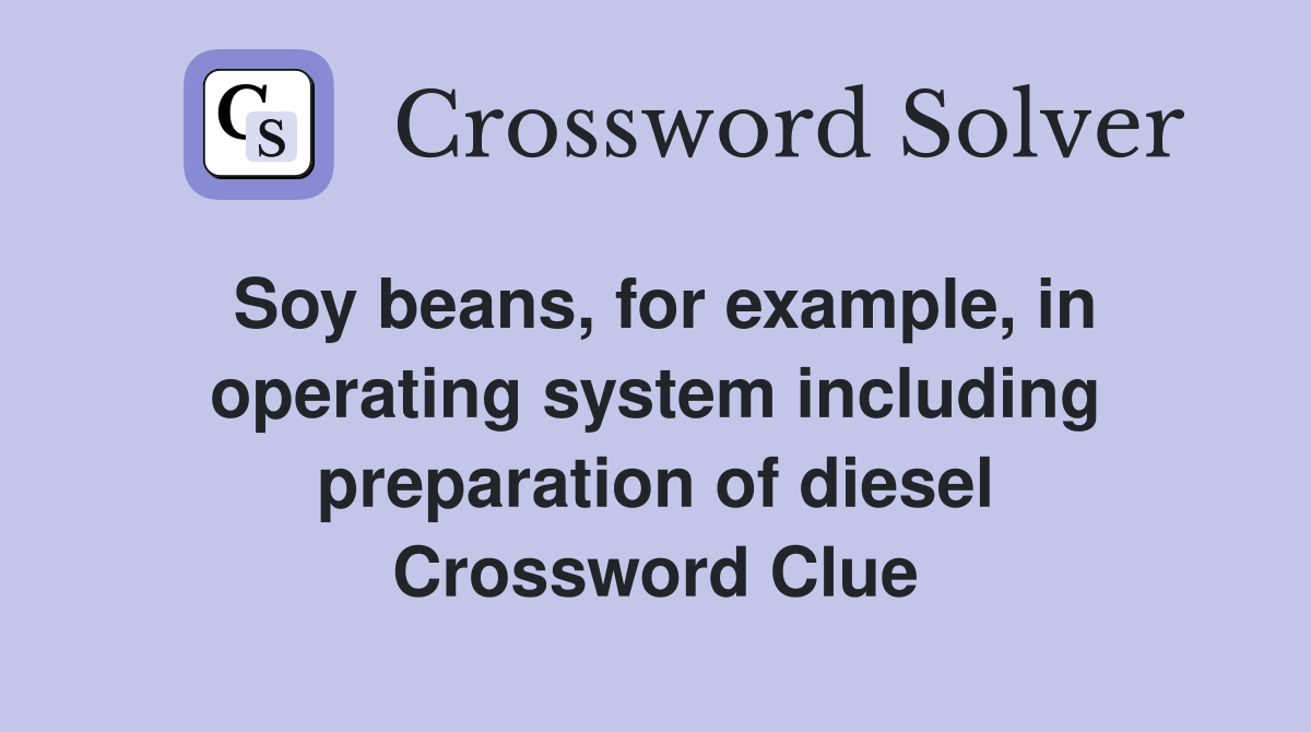Soy beans, for example, in operating system including preparation of diesel Crossword Clue