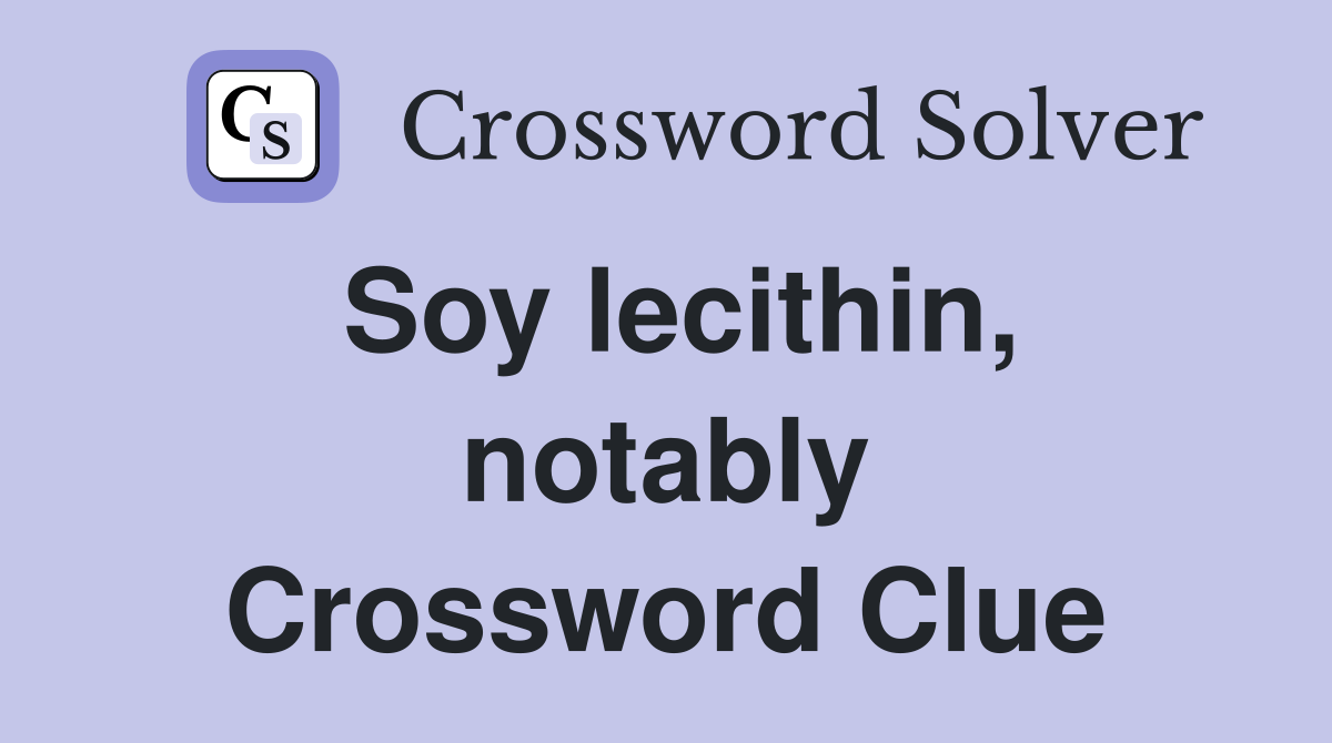 Soy lecithin, notably Crossword Clue