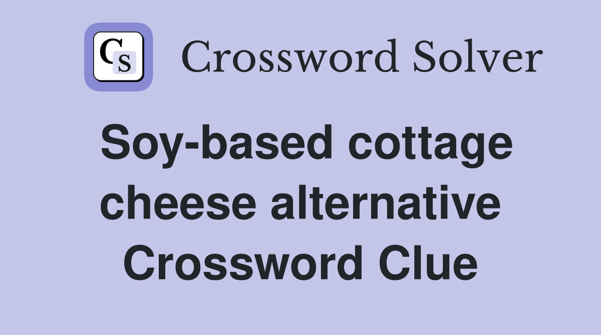 Soy-based cottage cheese alternative Crossword Clue