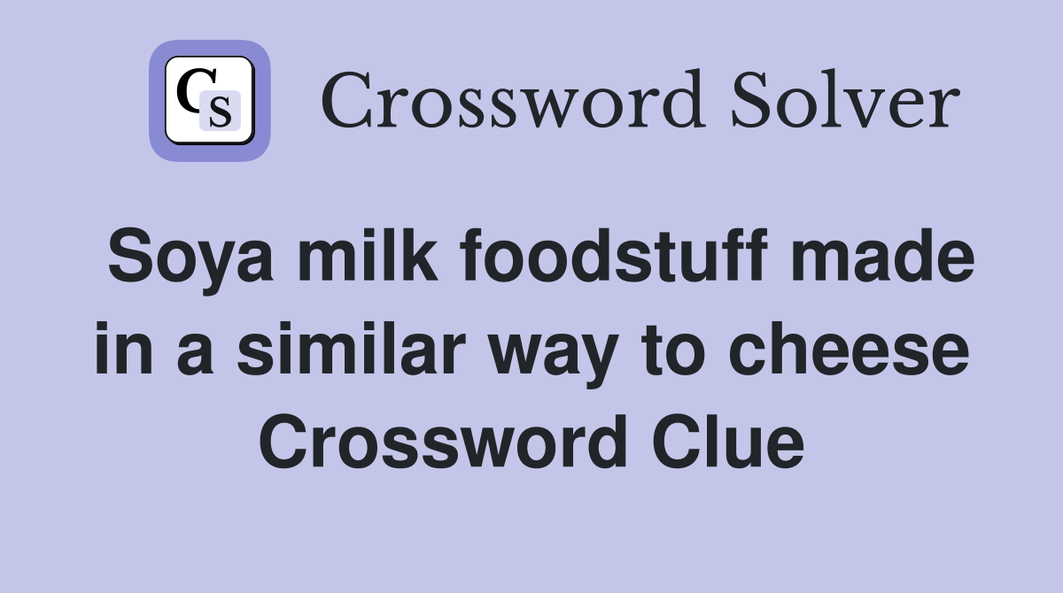 Soya milk foodstuff made in a similar way to cheese Crossword Clue