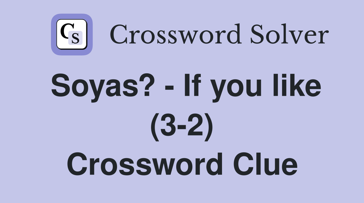 Soyas? - If you like (3-2) Crossword Clue