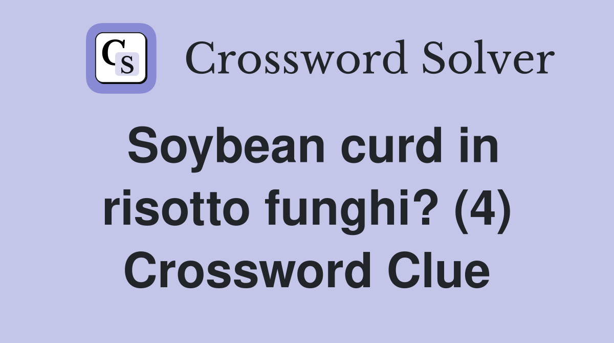 Soybean curd in risotto funghi? (4) Crossword Clue