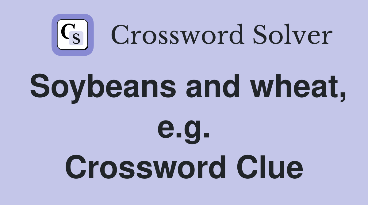 Soybeans and wheat, e.g. Crossword Clue