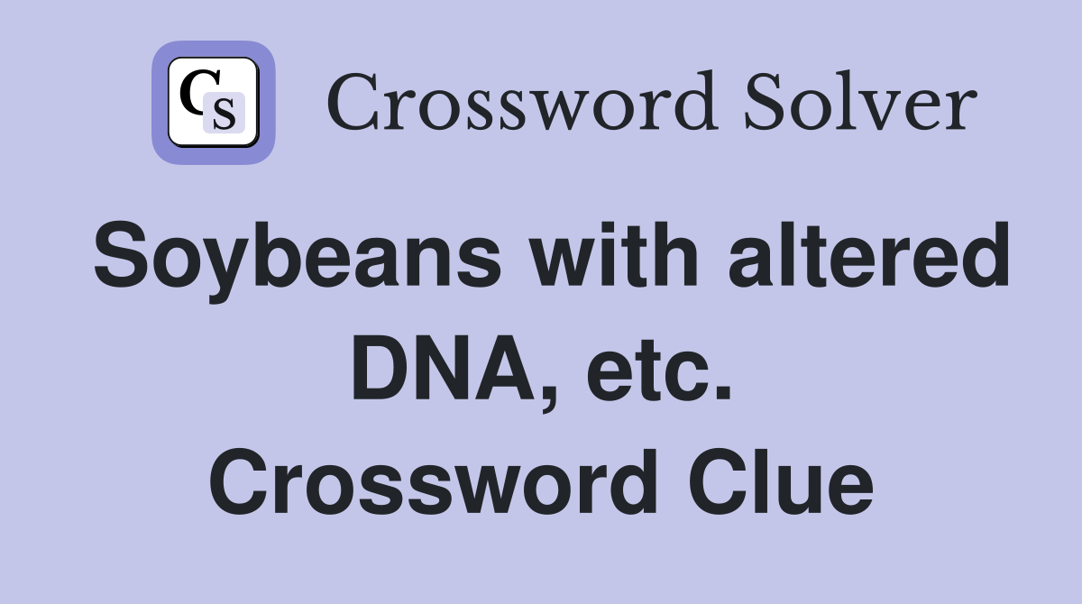 Soybeans with altered DNA, etc. Crossword Clue