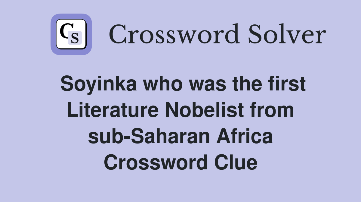 Soyinka who was the first Literature Nobelist from sub-Saharan Africa Crossword Clue