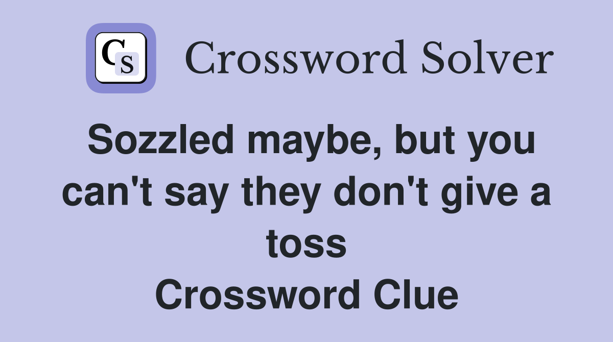 Sozzled maybe, but you can't say they don't give a toss Crossword Clue