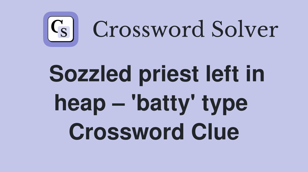 Sozzled priest left in heap – 'batty' type  Crossword Clue