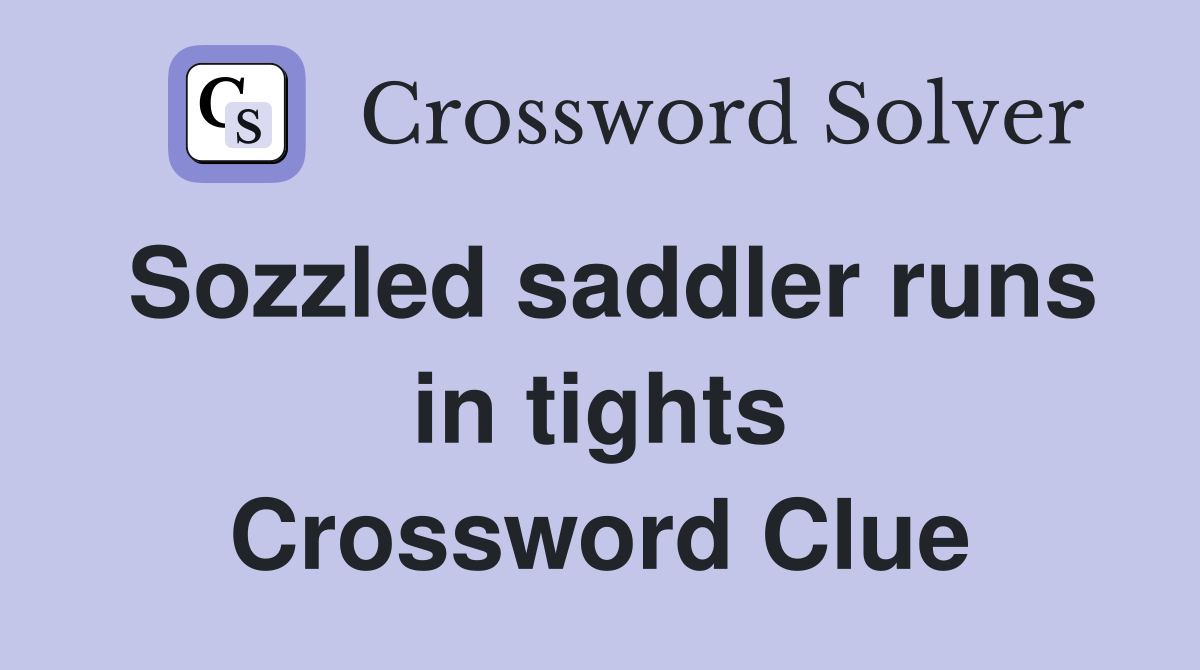 Sozzled saddler runs in tights Crossword Clue