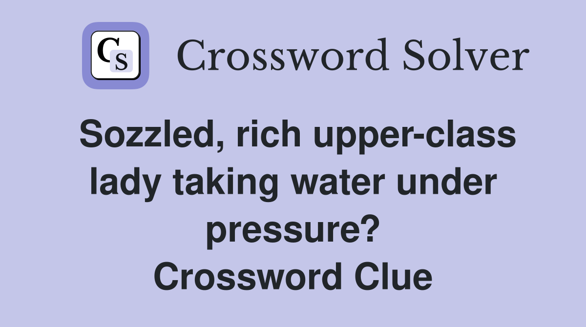 Sozzled, rich upper-class lady taking water under pressure? Crossword Clue