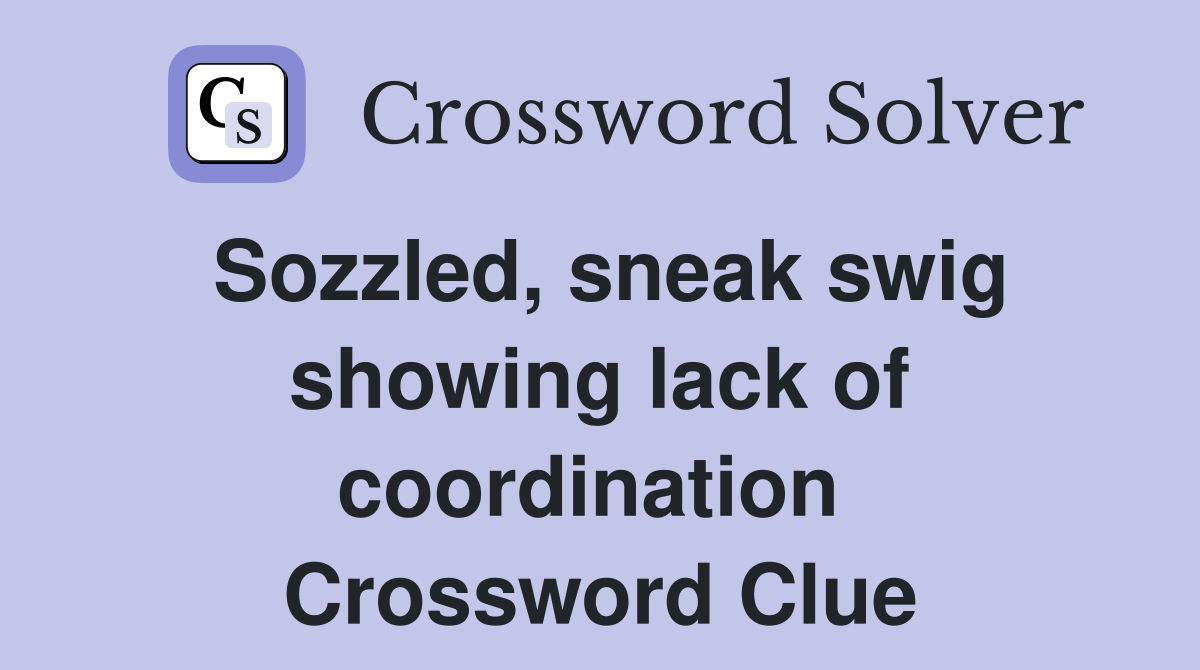 Sozzled, sneak swig showing lack of coordination  Crossword Clue