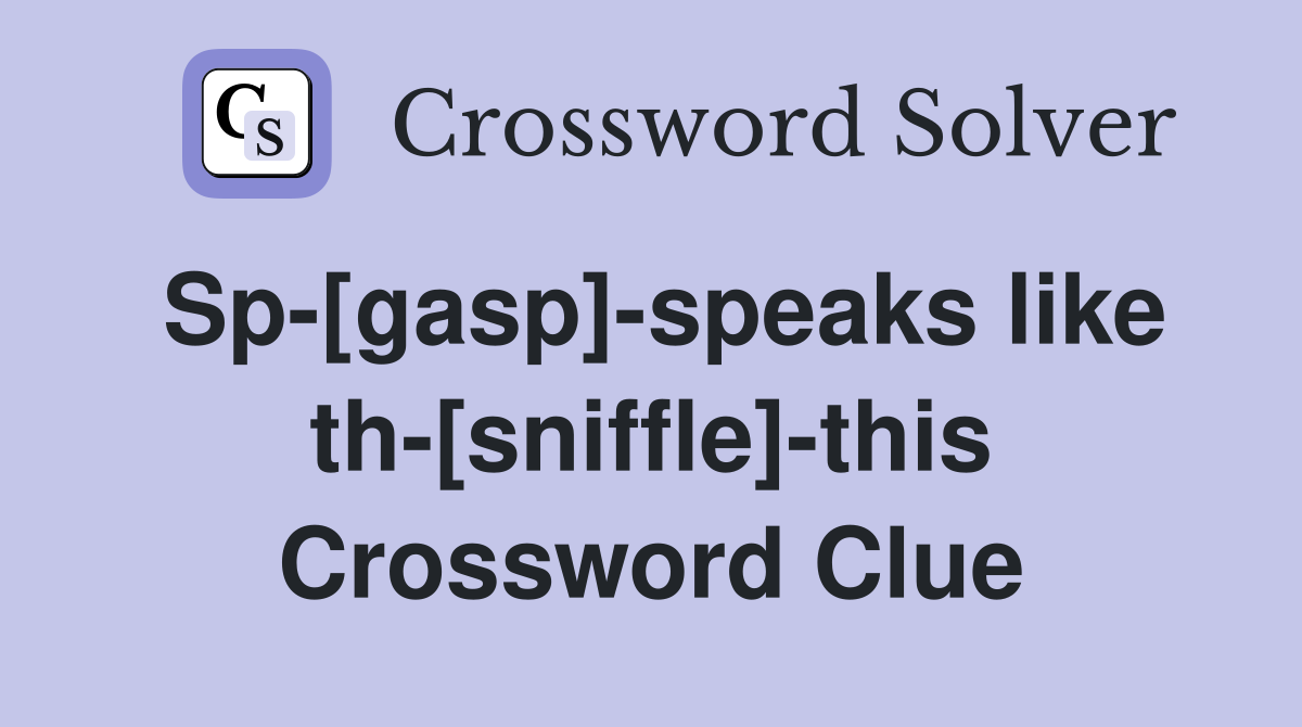 Sp-[gasp]-speaks like th-[sniffle]-this Crossword Clue