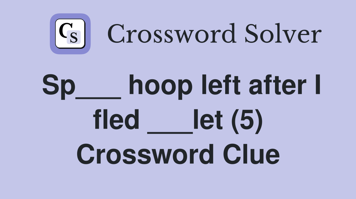Sp___ hoop left after I fled ___let (5) Crossword Clue