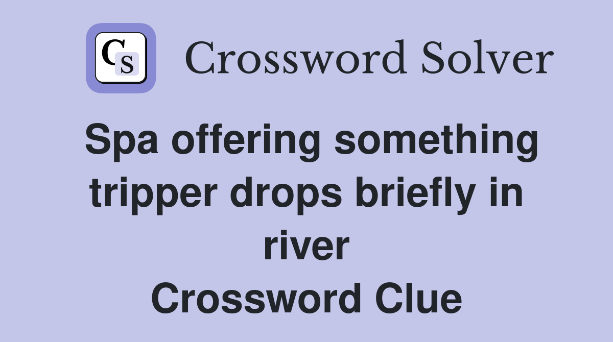 Spa offering something tripper drops briefly in river Crossword Clue