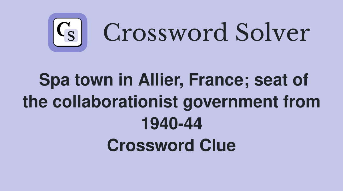 Spa town in Allier, France; seat of the collaborationist government from 1940-44 Crossword Clue