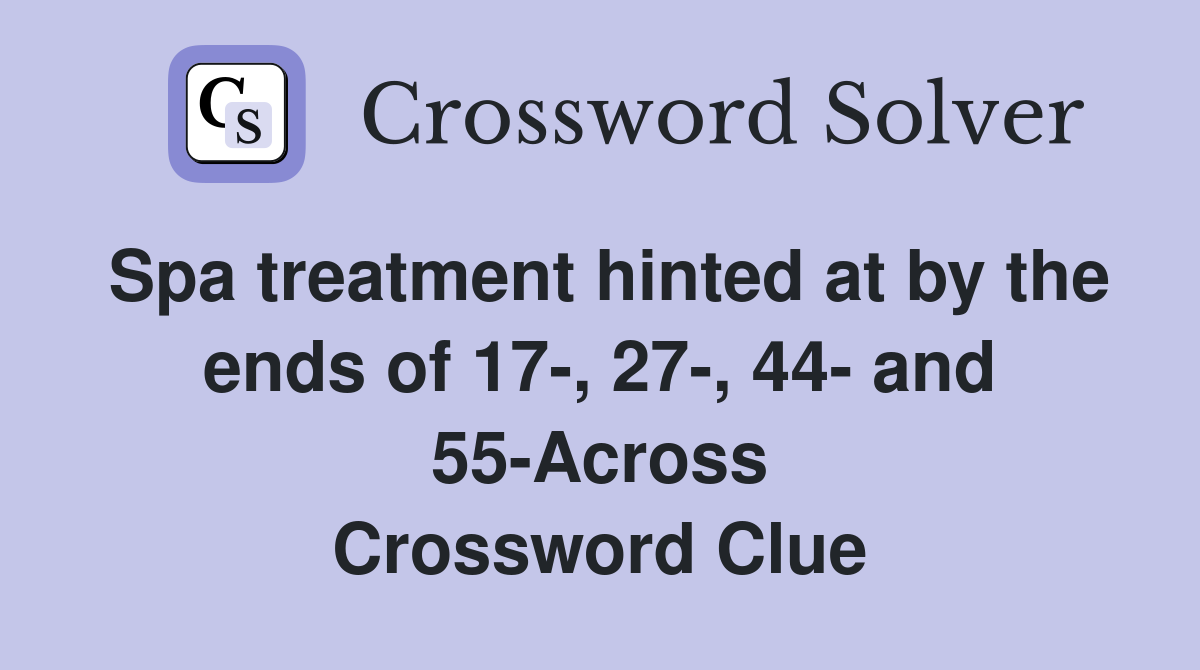 Spa treatment hinted at by the ends of 17-, 27-, 44- and 55-Across Crossword Clue