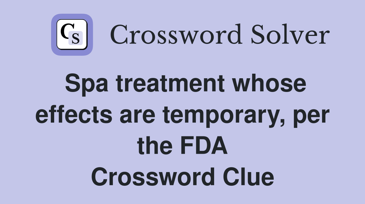 Spa treatment whose effects are temporary, per the FDA Crossword Clue