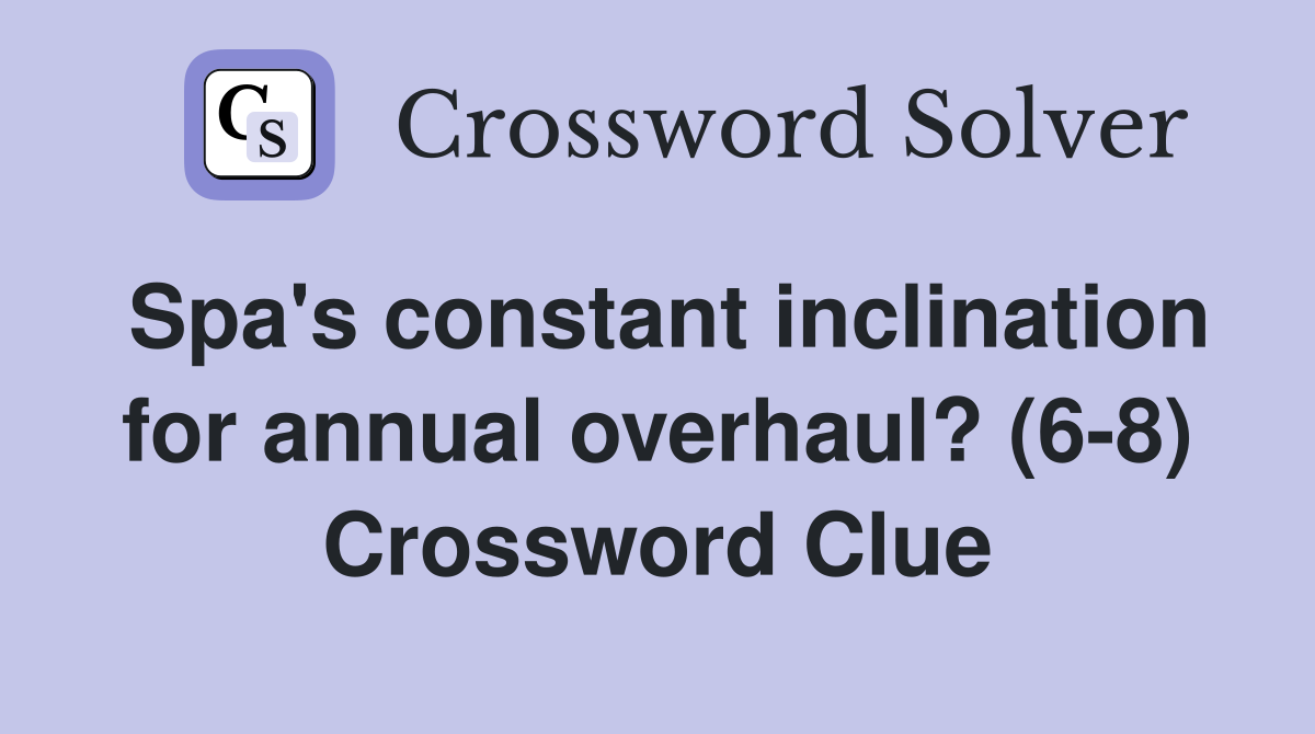 Spa's constant inclination for annual overhaul? (6-8) Crossword Clue