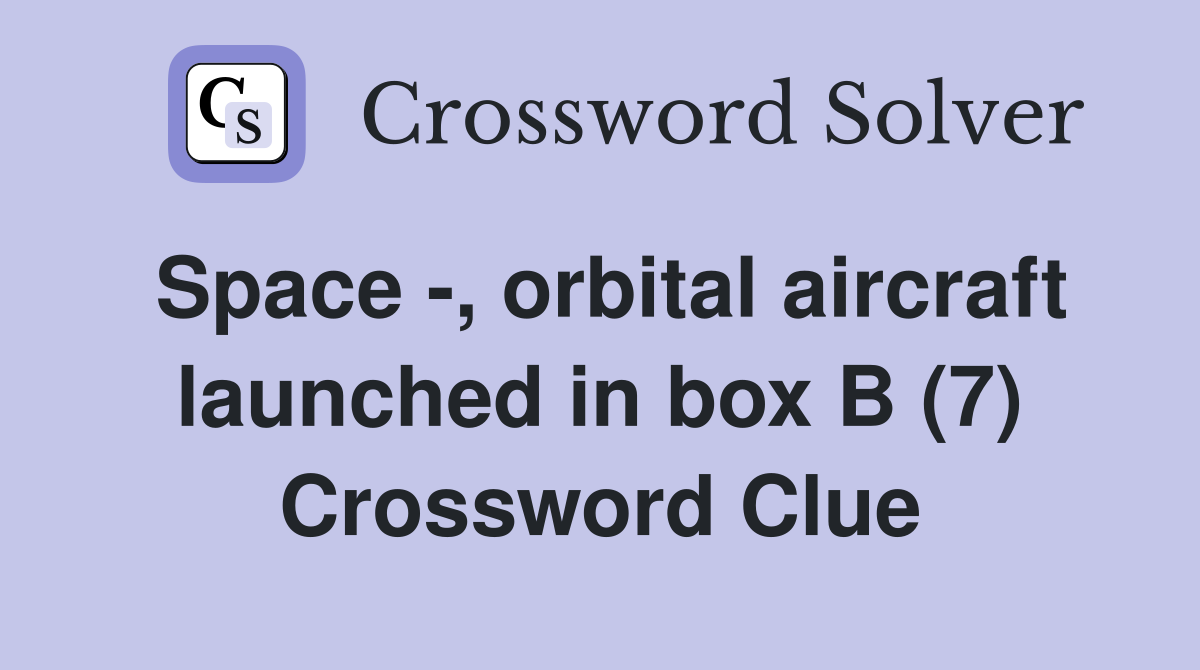 Space -, orbital aircraft launched in box B (7) Crossword Clue