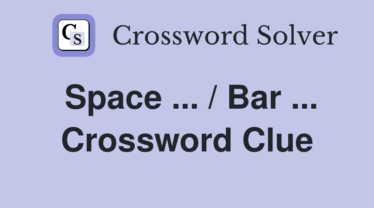 Space ... / Bar ... Crossword Clue