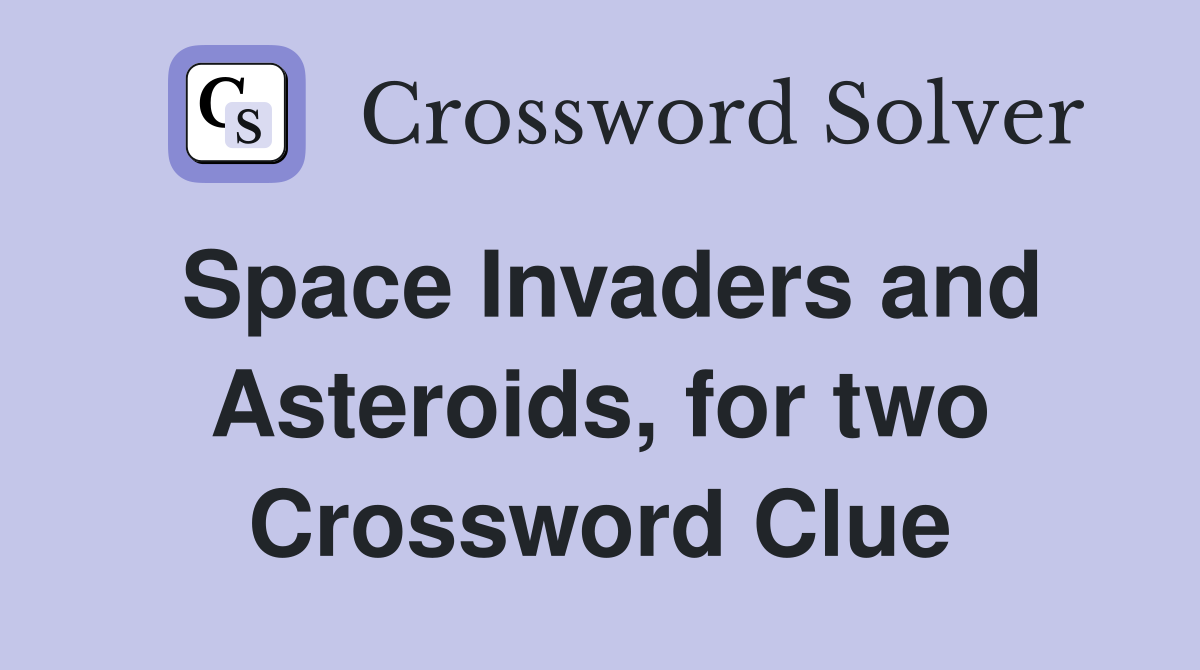 Space Invaders and Asteroids, for two Crossword Clue