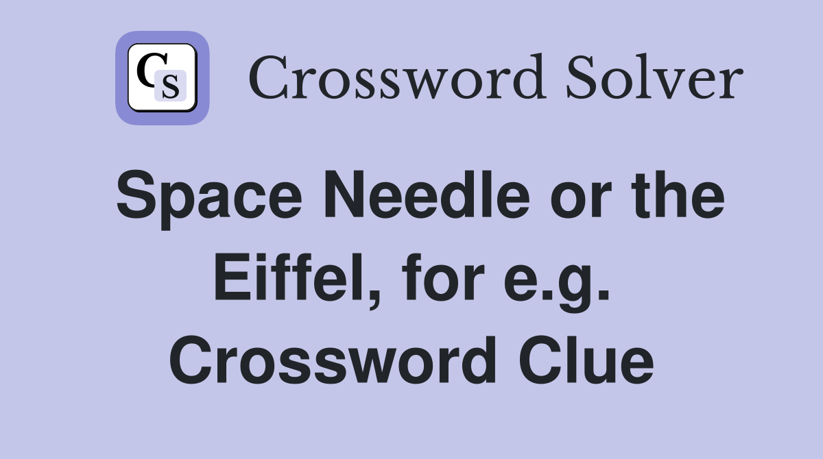 Space Needle or the Eiffel, for e.g. Crossword Clue