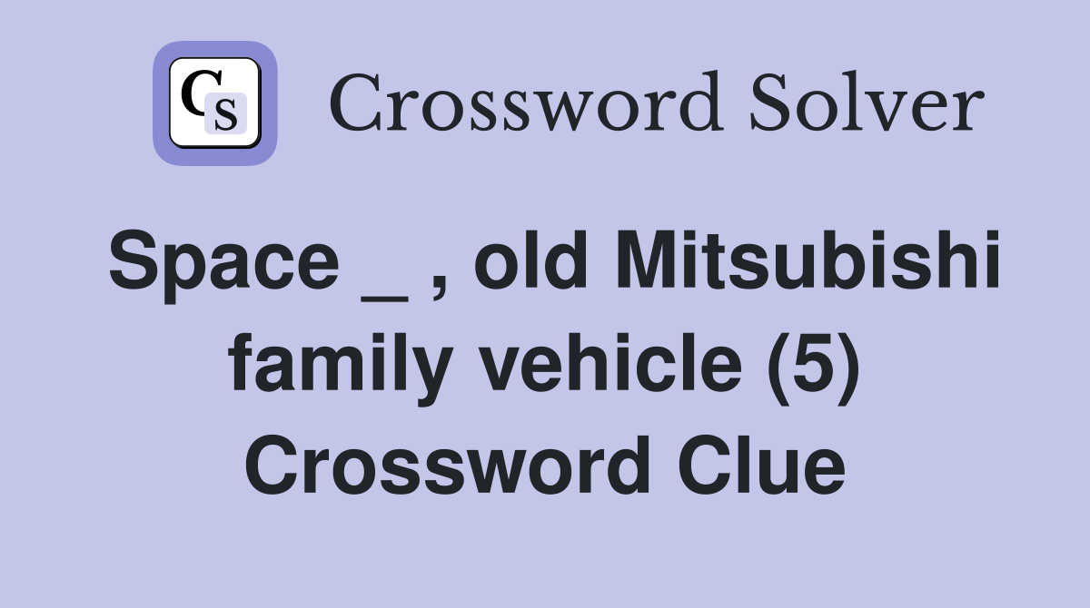 Space _ , old Mitsubishi family vehicle (5) Crossword Clue