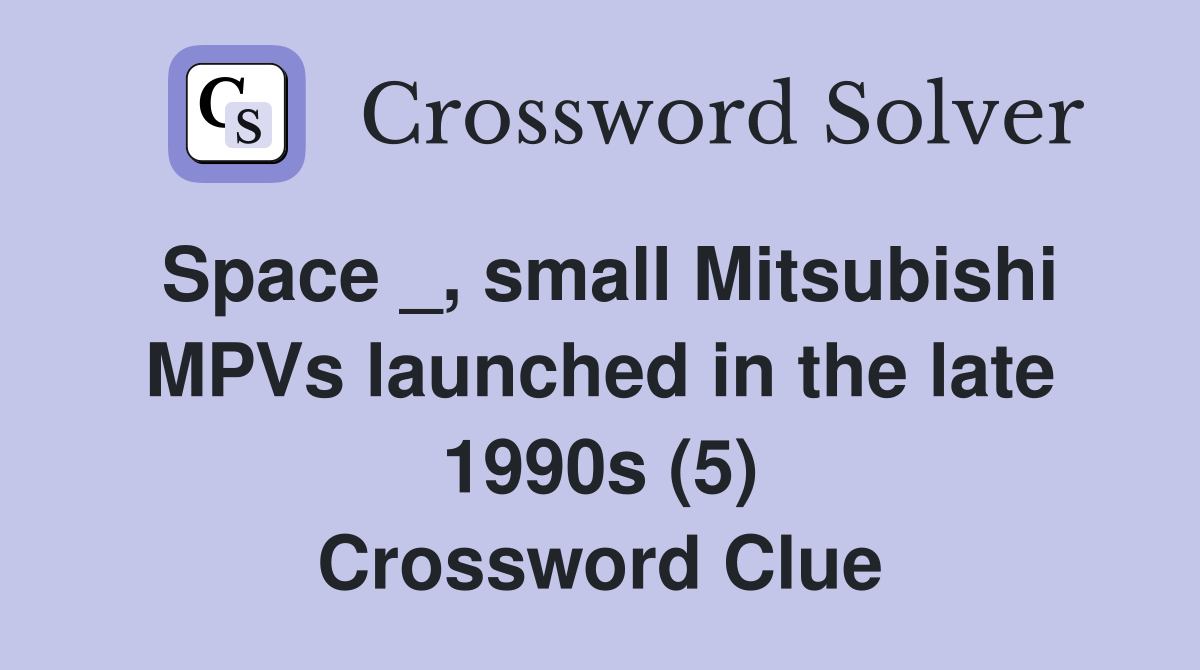 Space _, small Mitsubishi MPVs launched in the late 1990s (5) Crossword Clue