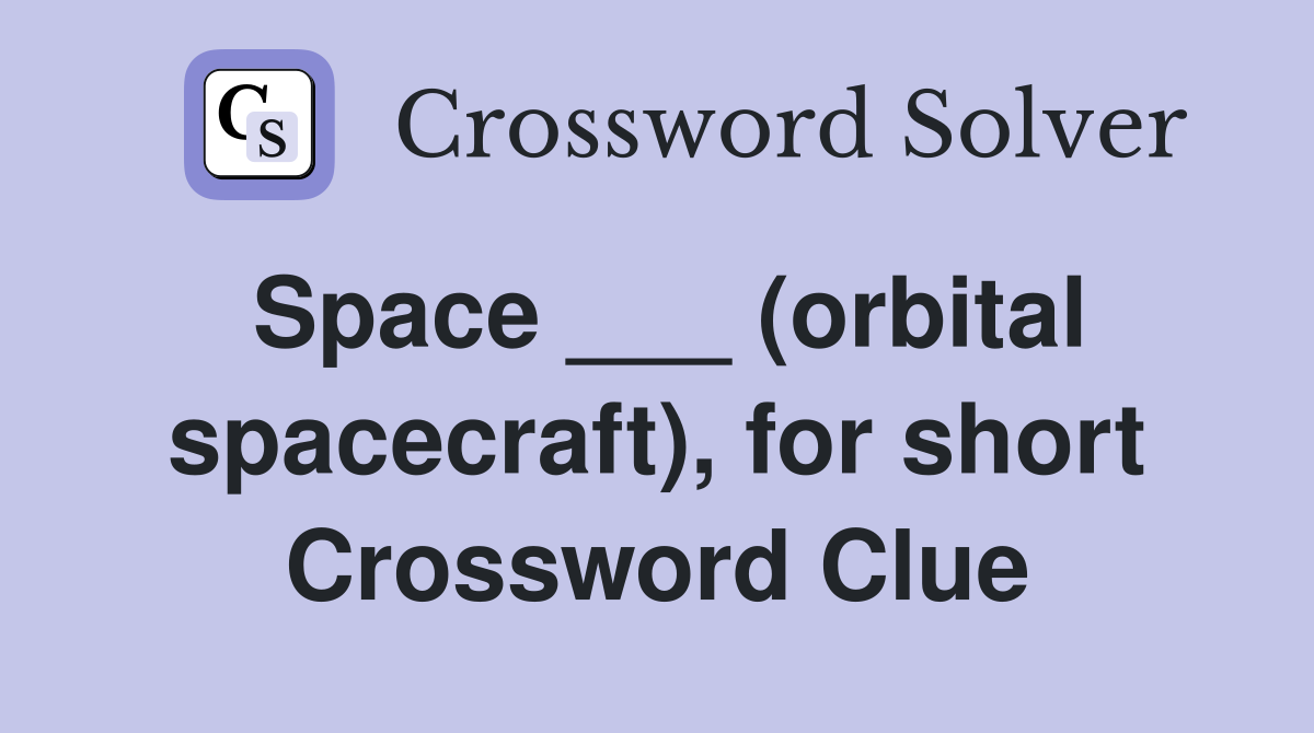 Space ___ (orbital spacecraft), for short Crossword Clue