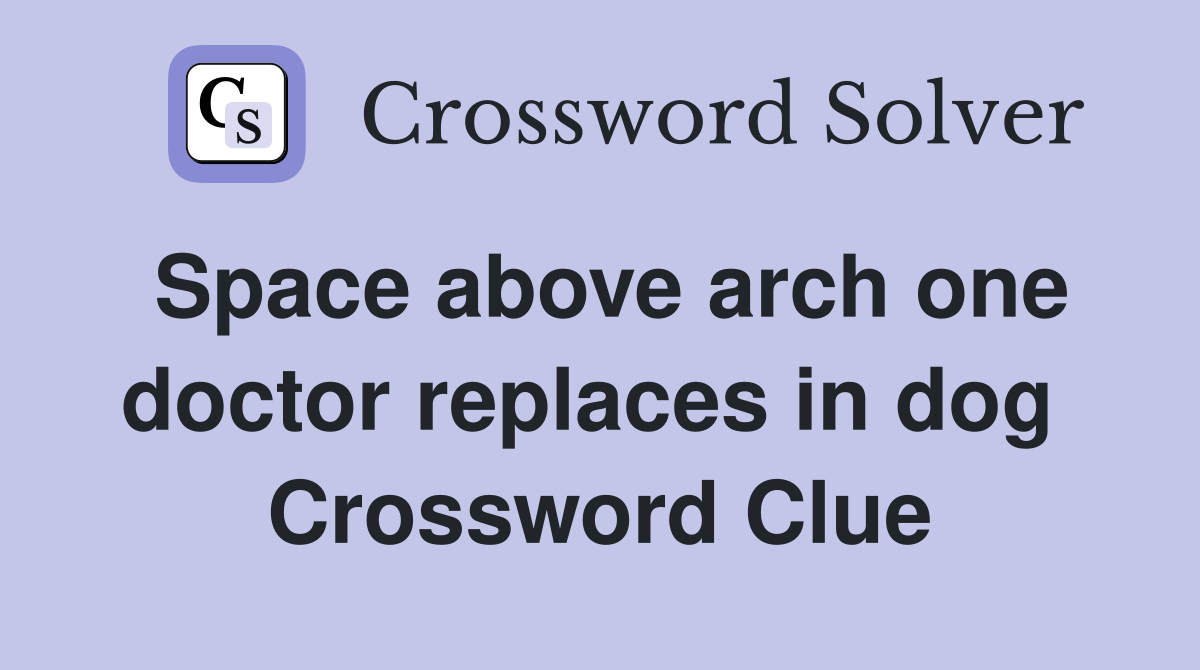 Space above arch one doctor replaces in dog  Crossword Clue