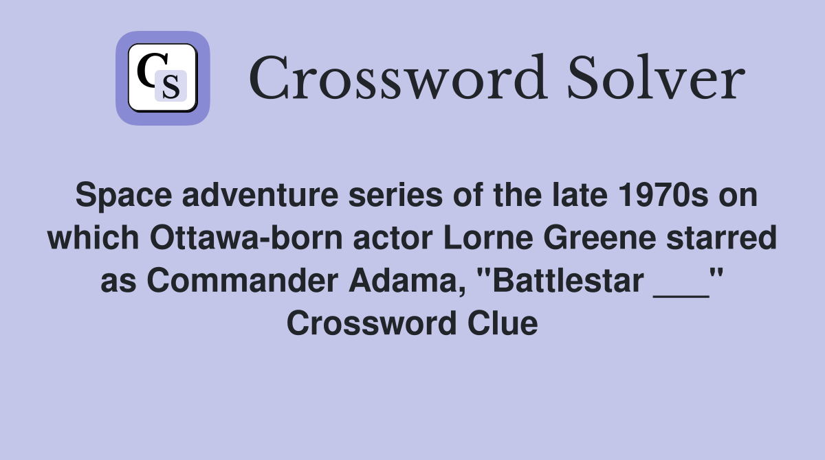 Space adventure series of the late 1970s on which Ottawa-born actor Lorne Greene starred as Commander Adama, "Battlestar ___" Crossword Clue