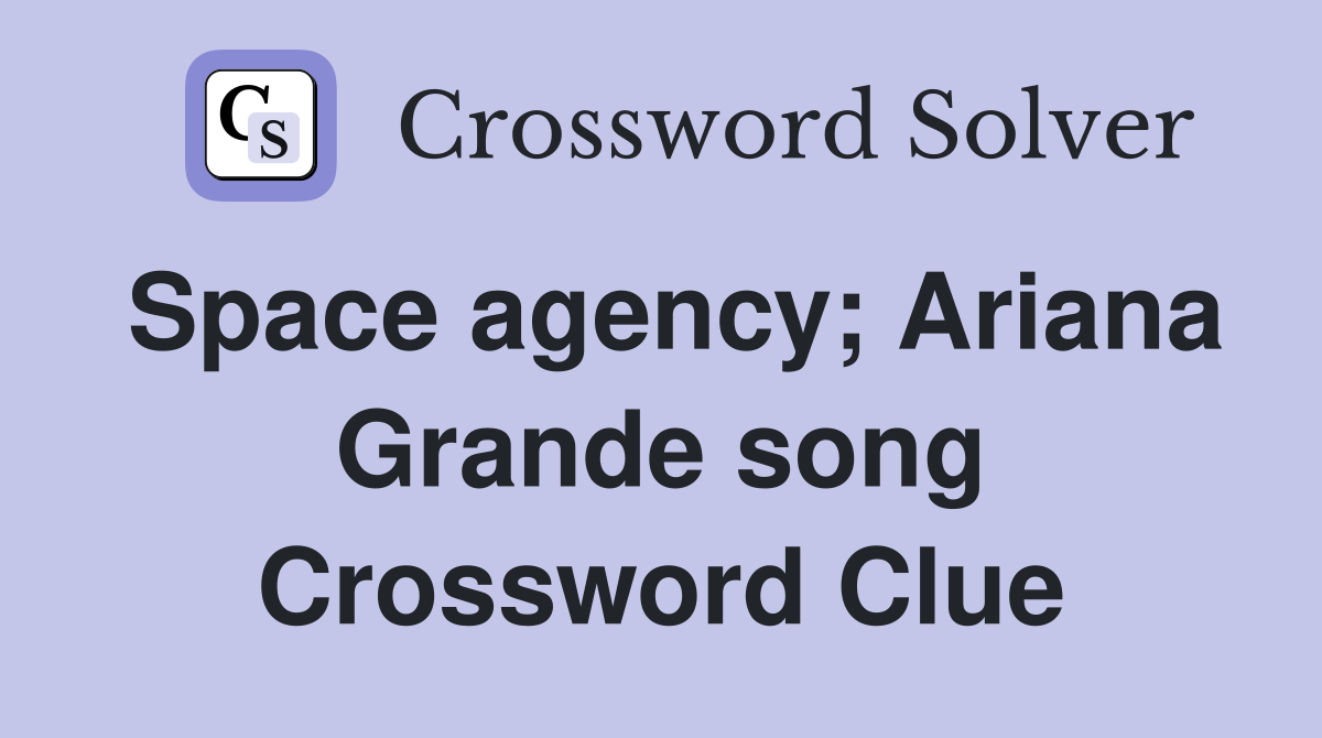 Space agency; Ariana Grande song Crossword Clue
