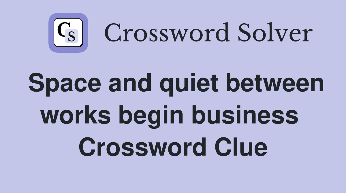 Space and quiet between works begin business  Crossword Clue