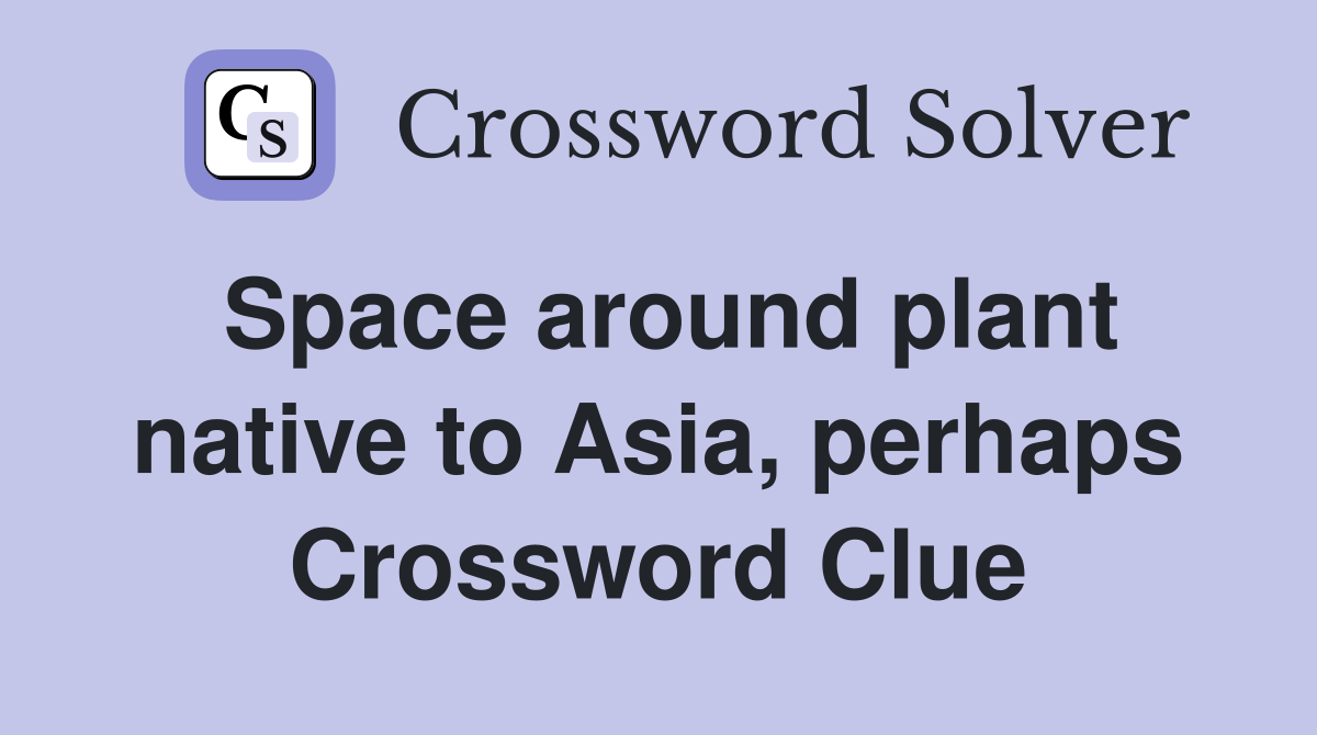 Space around plant native to Asia, perhaps Crossword Clue