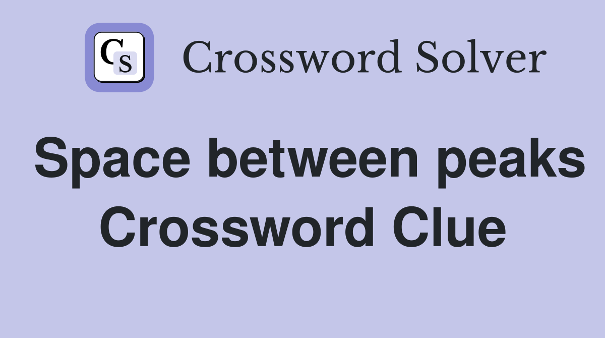 Space between peaks Crossword Clue
