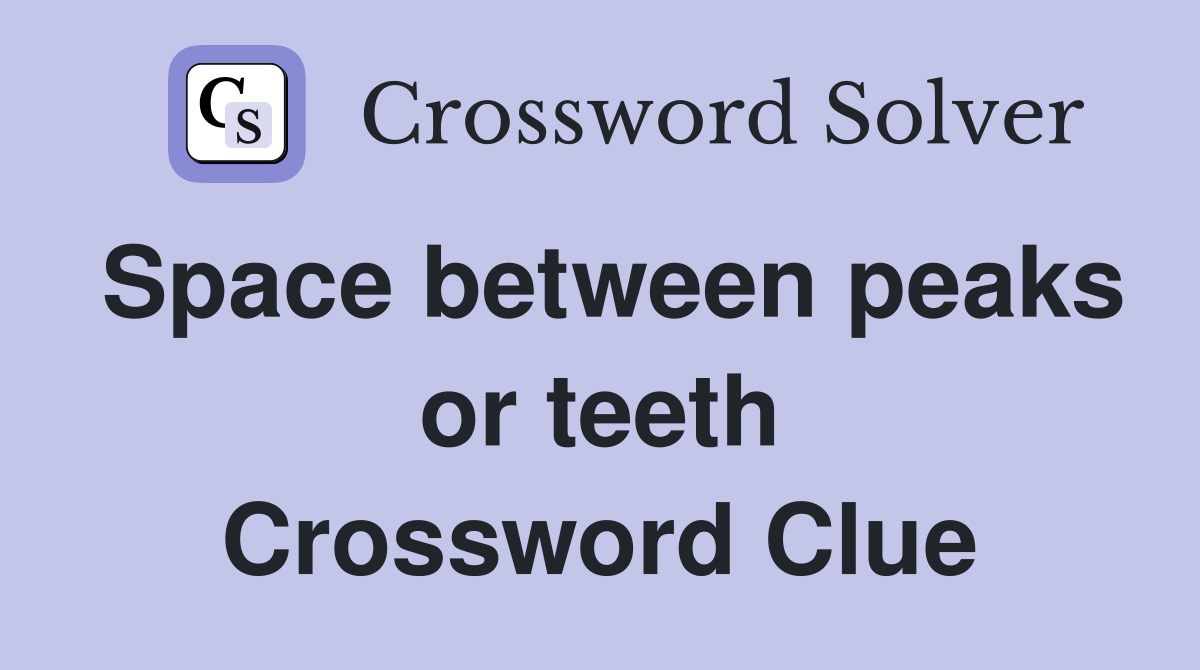 Space between peaks or teeth Crossword Clue