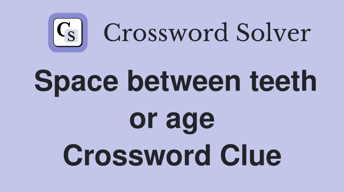 Space between teeth or age Crossword Clue