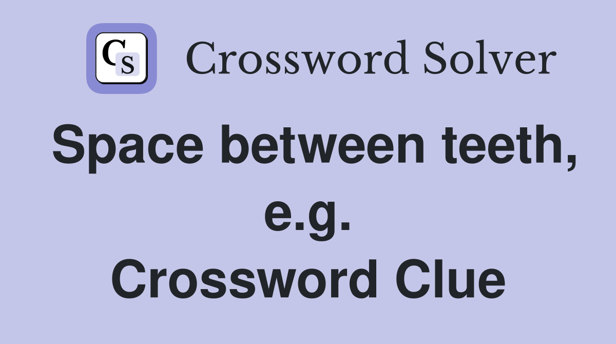 Space between teeth, e.g. Crossword Clue