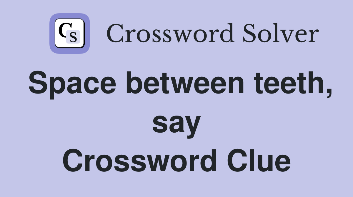 Space between teeth, say Crossword Clue