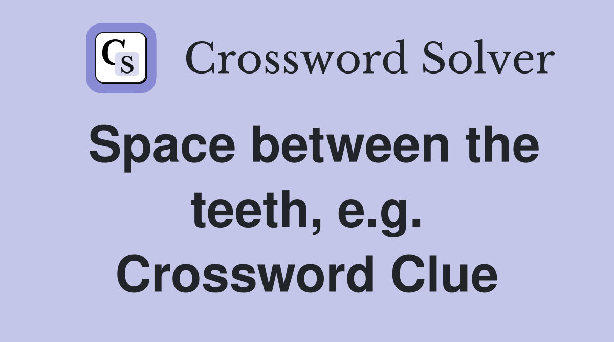 Space between the teeth, e.g. Crossword Clue