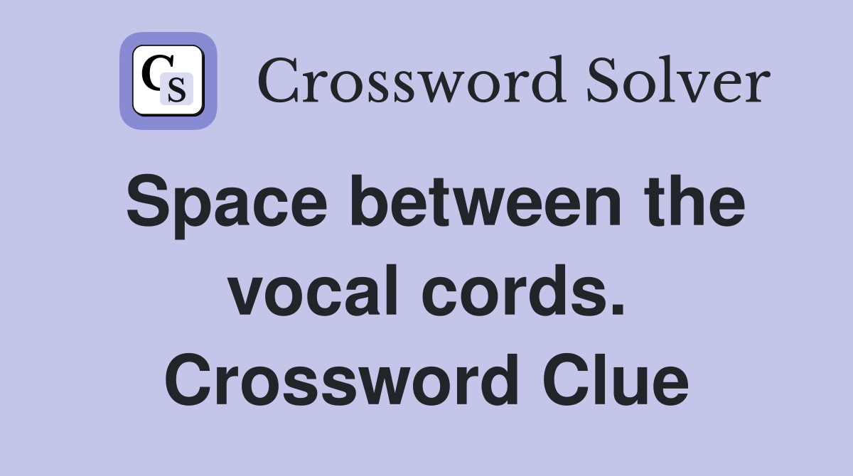 Space between the vocal cords. Crossword Clue