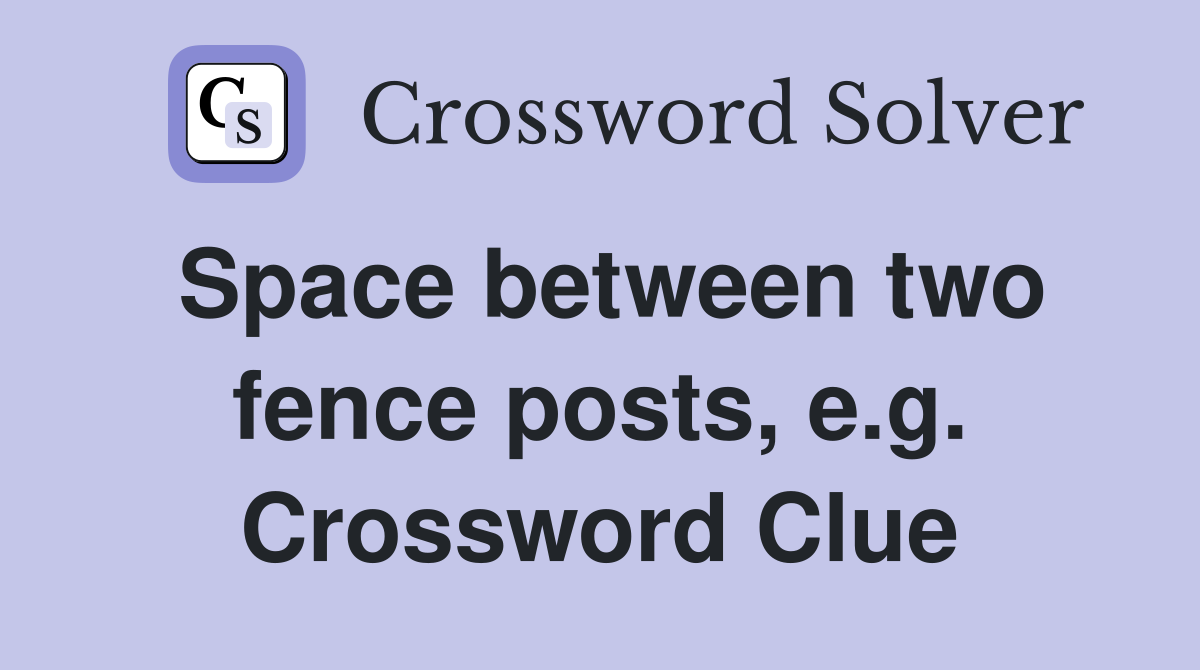 Space between two fence posts, e.g. Crossword Clue