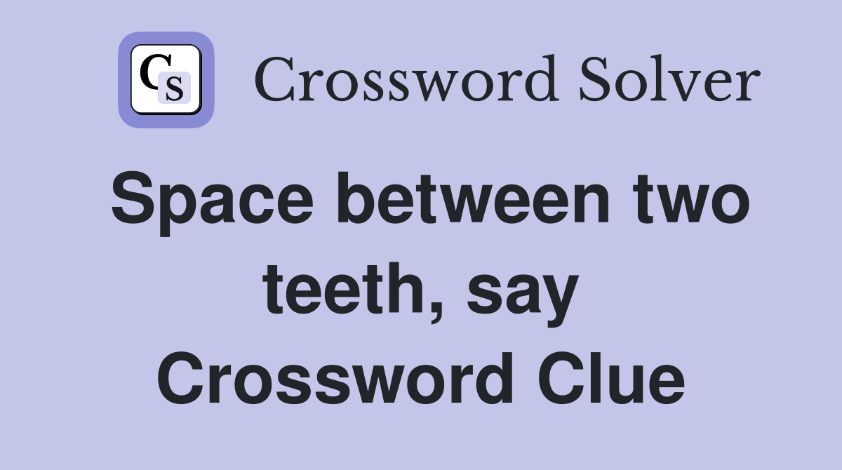 Space between two teeth, say Crossword Clue
